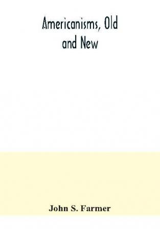 Americanisms old and new; a dictionary of words phrases and colloquialisms peculiar to the United States British America the West Indies &c. their derivation meaning and application together with numerous anecdotal historical explanatory and fol