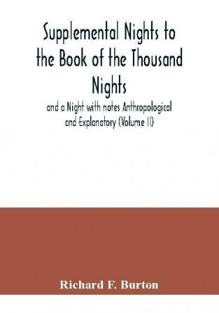 Supplemental Nights to the Book of the Thousand Nights and a Night with notes Anthropological and Explanatory (Volume II)