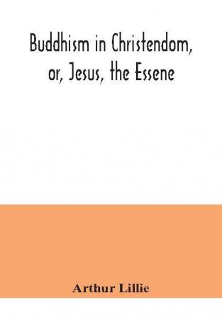 Buddhism in Christendom or Jesus the Essene