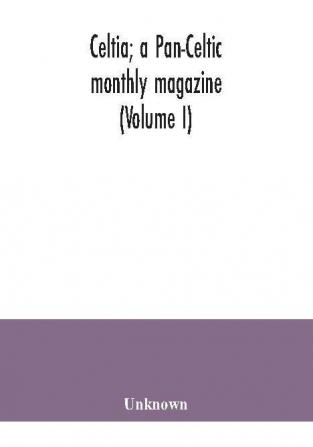 Celtia; a Pan-Celtic monthly magazine (Volume I)