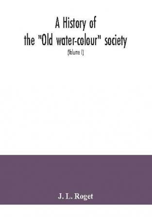 A history of the Old water-colour society now the Royal society of painters in water colours; with biographical notices of its older and of all deceased members and associates preceded by an account of English water-colour art and artists in the eight