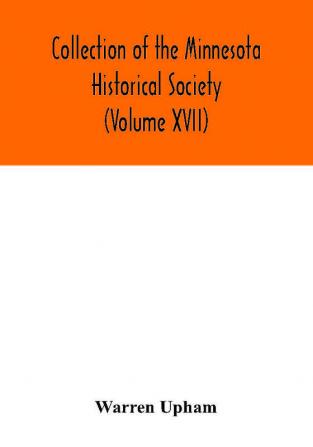 Collection of the Minnesota Historical Society (Volume XVII); Minnesota Geographic Names Their origin and Historic Significance