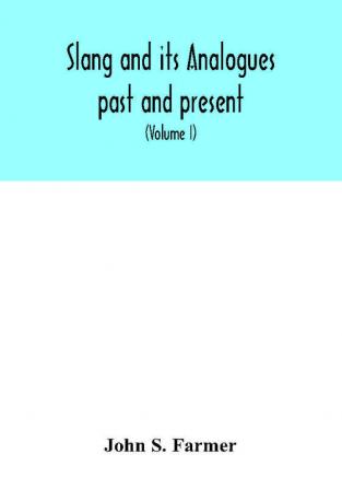 Slang and its analogues past and present. A dictionary historical and comparative of the heterodox speech of all classes of society for more than three hundred years. With synonyms in English French German Italian etc (Volume I)