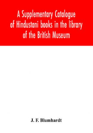 A Supplementary Catalogue of Hindustani books in the library of the British Museum