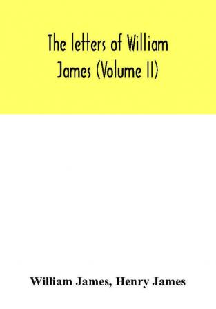 The letters of William James (Volume II)