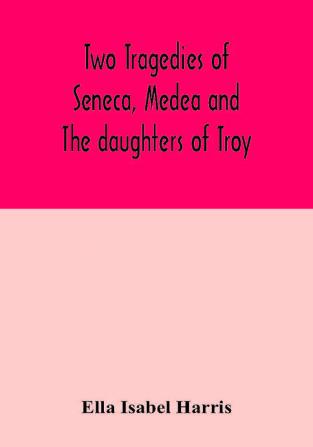 Two tragedies of Seneca Medea and The daughters of Troy