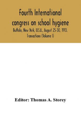 Fourth International congress on school hygiene Buffalo New York U.S.A. August 25-30 1913. Transactions (Volume I)