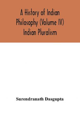 A history of Indian philosophy (Volume IV) Indian Pluralism