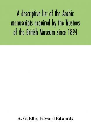 A descriptive list of the Arabic manuscripts acquired by the Trustees of the British Museum since 1894