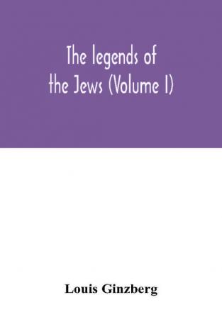 The legends of the Jews (Volume I)