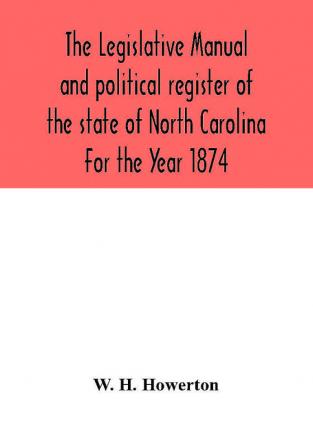 The Legislative manual and political register of the state of North Carolina For the Year 1874