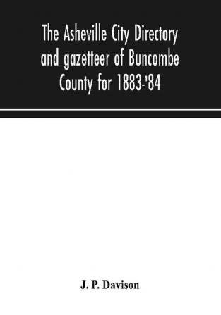 The Asheville city directory and gazetteer of Buncombe County for 1883-'84