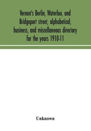 Vernon's Berlin Waterloo and Bridgeport street alphabetical business and miscellaneous directory for the years 1910-11