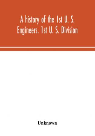 A history of the 1st U. S. Engineers. 1st U. S. Division