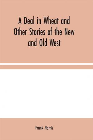 A Deal in Wheat and Other Stories of the New and Old West