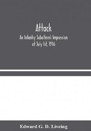 Attack: An Infantry Subaltern's Impression of July 1st 1916