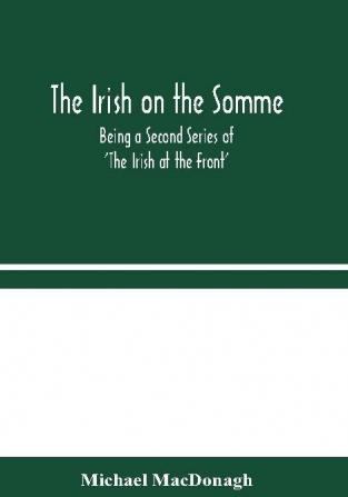 The Irish on the Somme : Being a Second Series of 'The Irish at the Front'