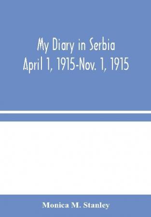 My Diary in Serbia: April 1 1915-Nov. 1 1915