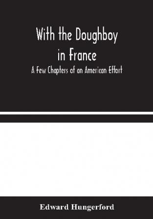 With the Doughboy in France: A Few Chapters of an American Effort