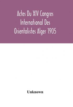 Actes Du XIV Congres International Des Orientalistes Alger 1905