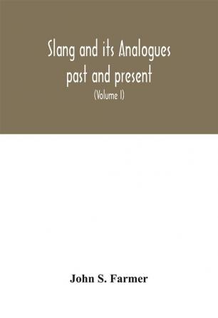 Slang and its analogues past and present. A dictionary historical and comparative of the heterodox speech of all classes of society for more than three hundred years. With synonyms in English French German Italian etc (Volume I)