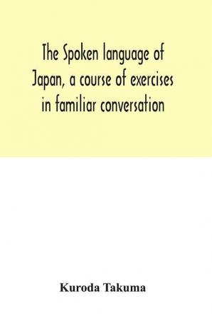 The spoken language of Japan a course of exercises in familiar conversation