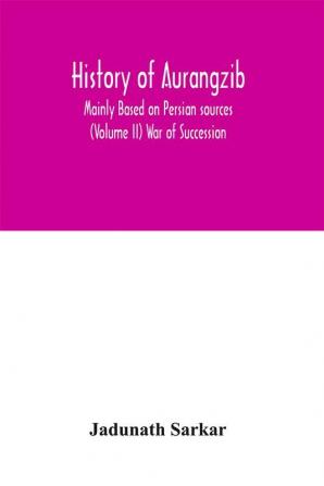 History of Aurangzib; Mainly Based on Persian sources (Volume II) War of Succession