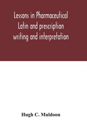 Lessons in pharmaceutical Latin and prescription writing and interpretation