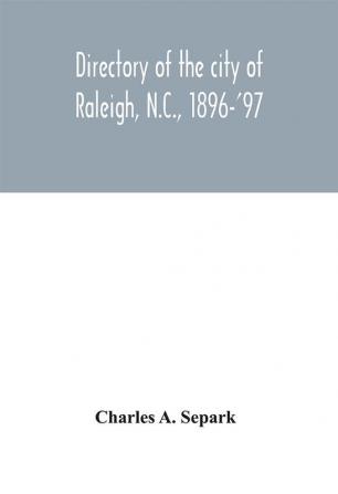 Directory of the city of Raleigh N.C. 1896-'97 : containing the names of all the residents together with a complete classified business directory of the city