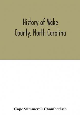 History of Wake County North Carolina : with sketches of those who have most influenced its development