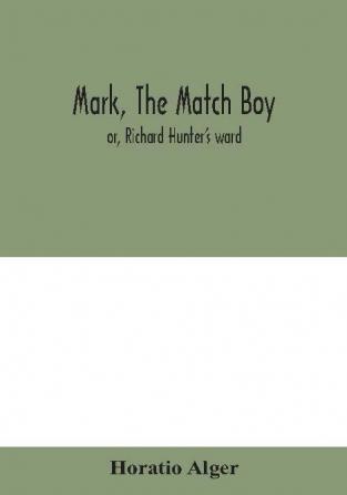 Mark the match boy : or Richard Hunter's ward