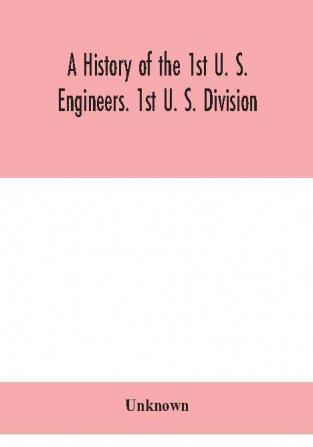 A history of the 1st U. S. Engineers. 1st U. S. Division