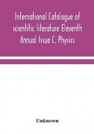 International catalogue of scientific literature Eleventh Annual Issue C. Physics