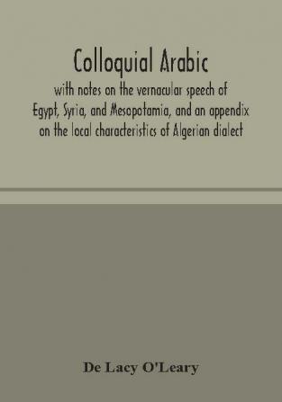 Colloquial Arabic; with notes on the vernacular speech of Egypt Syria and Mesopotamia and an appendix on the local characteristics of Algerian dialect