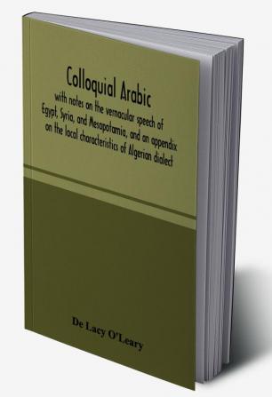 Colloquial Arabic; with notes on the vernacular speech of Egypt Syria and Mesopotamia and an appendix on the local characteristics of Algerian dialect