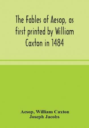 The fables of Aesop as first printed by William Caxton in 1484 with those of Avian Alfonso and Poggio now again edited and induced by Joseph Jacobs; 1 History of the Aesopic Fable