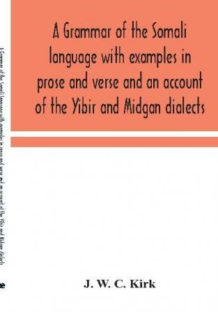 A grammar of the Somali language with examples in prose and verse and an account of the Yibir and Midgan dialects