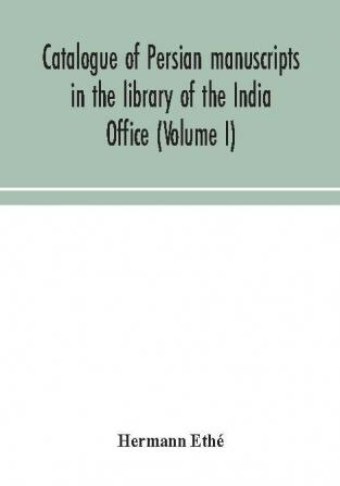 Catalogue of Persian manuscripts in the library of the India Office (Volume I)