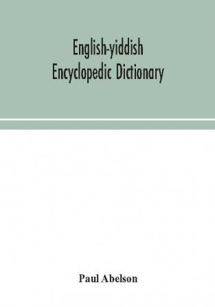 English-Yiddish encyclopedic dictionary; a complete lexicon and work of reference in all departments of knowledge. Prepared under the editorship of Paul Abelson