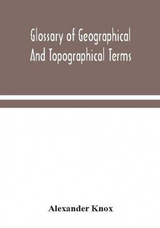 Glossary of geographical and topographical terms and of words of frequent occurrence in the composition of such terms and place-names