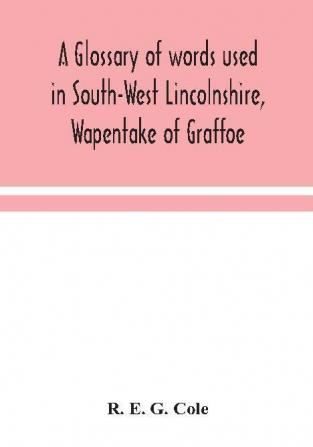 A glossary of words used in South-West Lincolnshire Wapentake of Graffoe