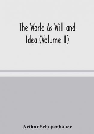 The World As Will and Idea (Volume II)