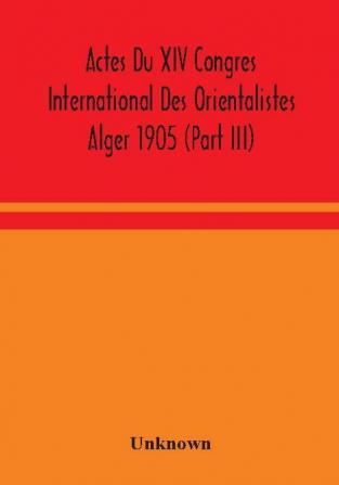 Actes Du XIV Congres International Des Orientalistes Alger 1905 (Part III)