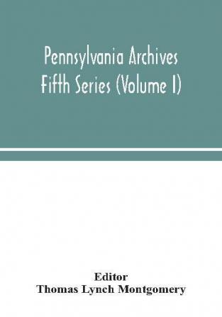 Pennsylvania archives Fifth Series (Volume I)