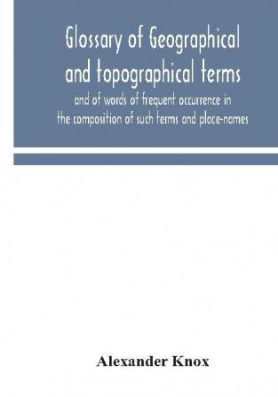 Glossary of geographical and topographical terms and of words of frequent occurrence in the composition of such terms and place-names