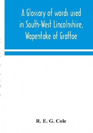 A glossary of words used in South-West Lincolnshire Wapentake of Graffoe