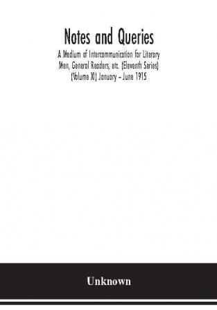 Notes and queries; A Medium of Intercommunication for Literary Men General Readers etc. (Eleventh Series) (Volume XI) January – June 1915