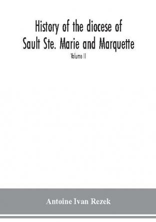 History of the diocese of Sault Ste. Marie and Marquette : containing a full and accurate account of the development of the Catholic Church in Upper Michigan with portraits of bishops priests and illustrations of churches old and new Volume II