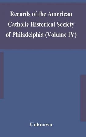 Records of the American Catholic Historical Society of Philadelphia (Volume IV)