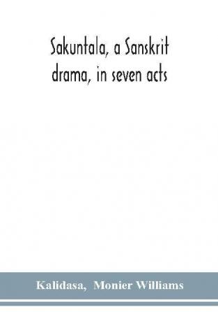 Sakuntala a Sanskrit drama in seven acts; the Deva-Nagari recension of the Text Notes Critical and Explanatory